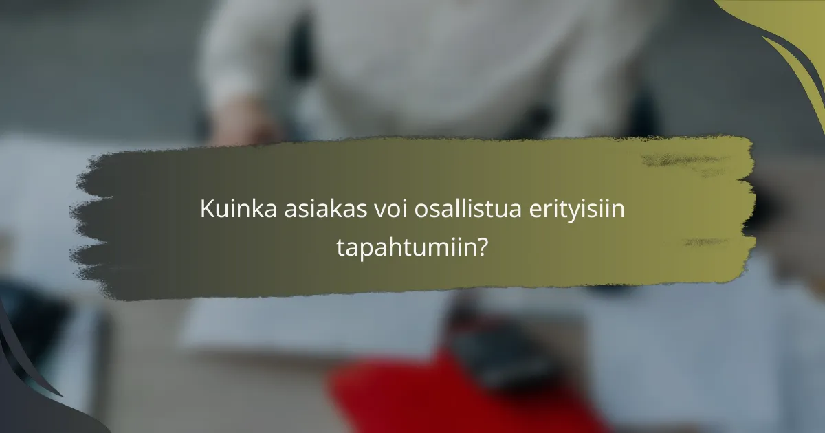 Kuinka asiakas voi osallistua erityisiin tapahtumiin?