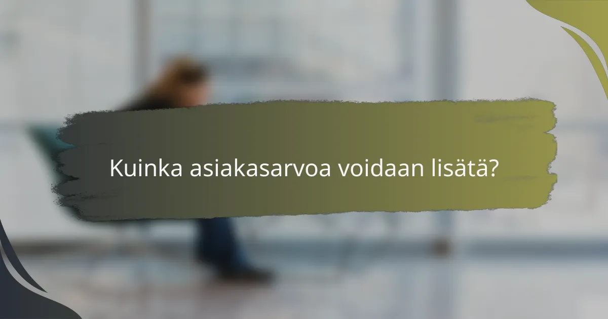 Kuinka asiakasarvoa voidaan lisätä?