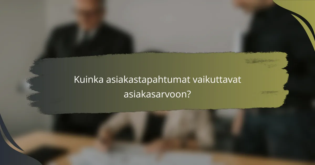Kuinka asiakastapahtumat vaikuttavat asiakasarvoon?