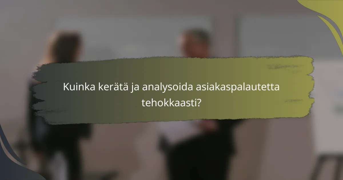 Kuinka kerätä ja analysoida asiakaspalautetta tehokkaasti?