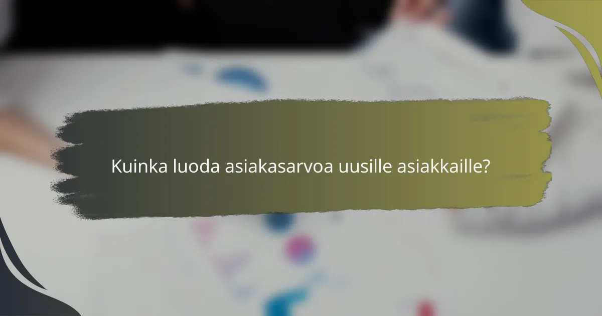 Kuinka luoda asiakasarvoa uusille asiakkaille?