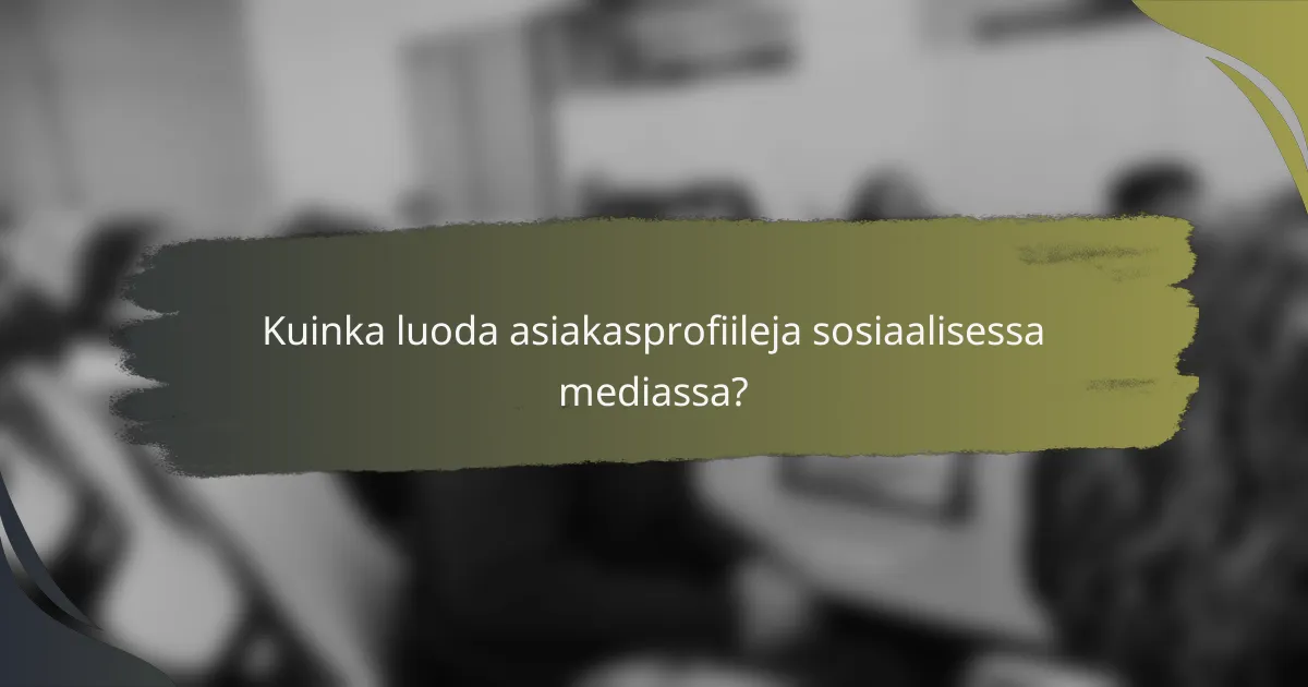 Kuinka luoda asiakasprofiileja sosiaalisessa mediassa?