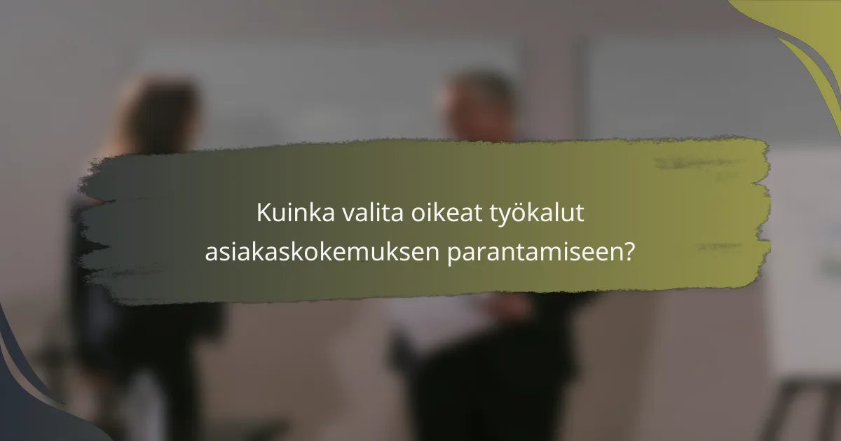 Kuinka valita oikeat työkalut asiakaskokemuksen parantamiseen?