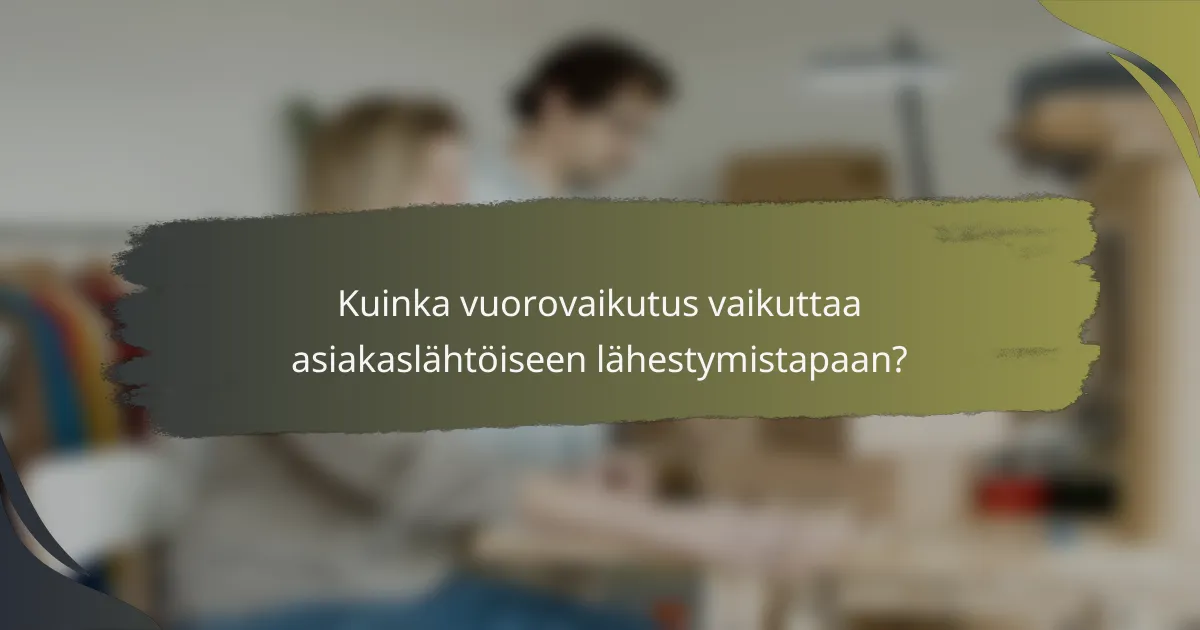 Kuinka vuorovaikutus vaikuttaa asiakaslähtöiseen lähestymistapaan?