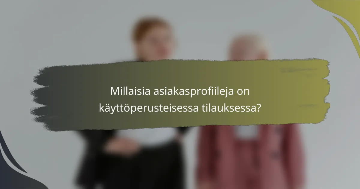 Millaisia asiakasprofiileja on käyttöperusteisessa tilauksessa?