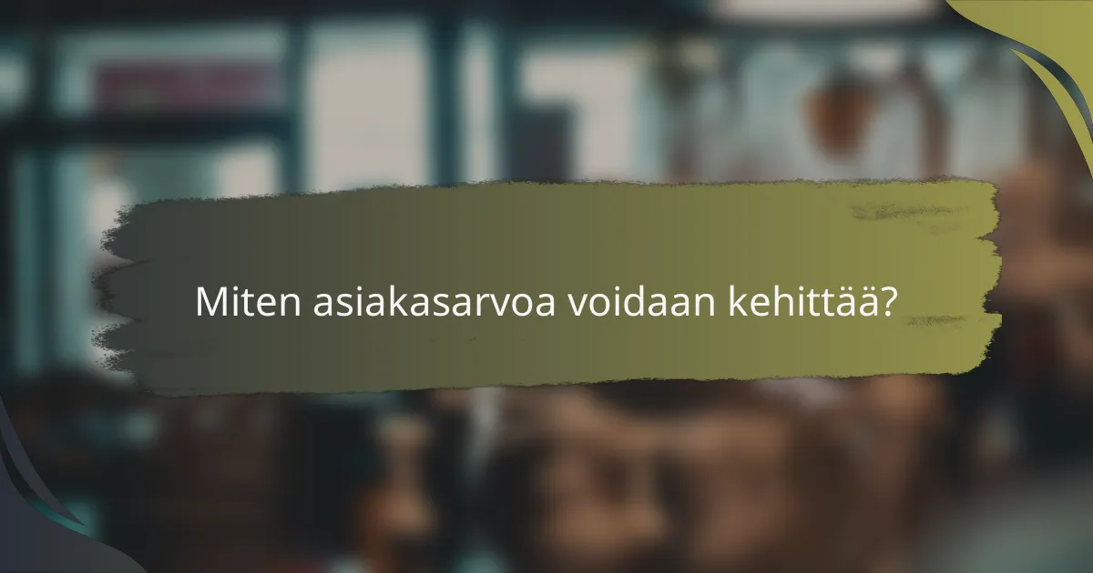 Miten asiakasarvoa voidaan kehittää?
