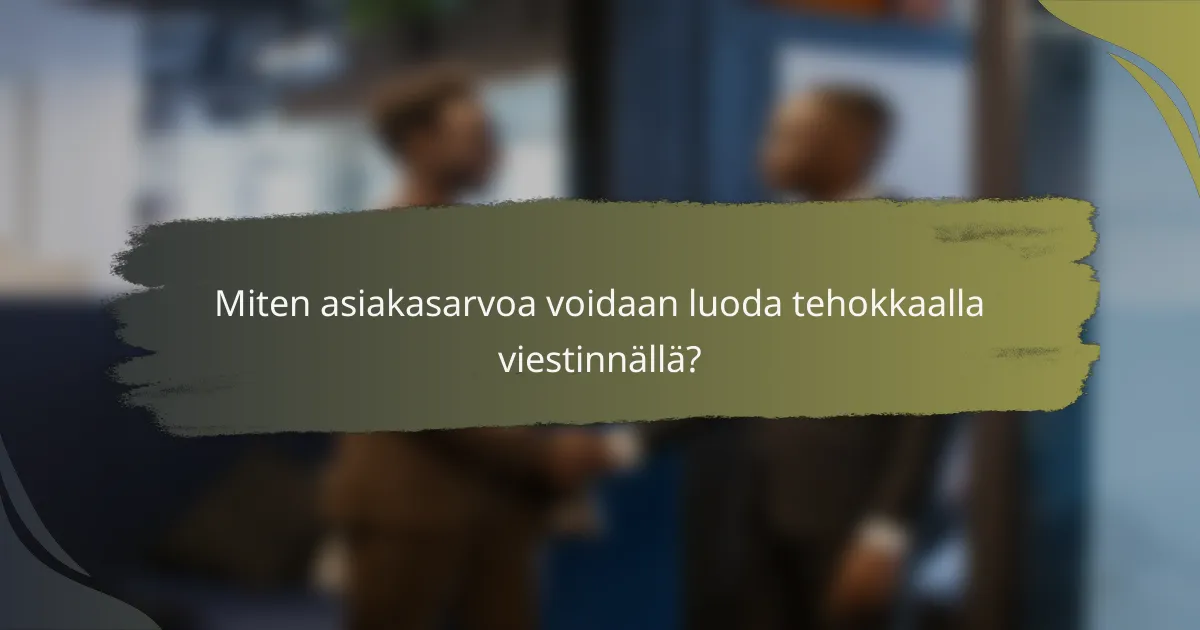 Miten asiakasarvoa voidaan luoda tehokkaalla viestinnällä?