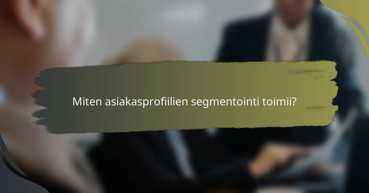 Miten asiakasprofiilien segmentointi toimii?