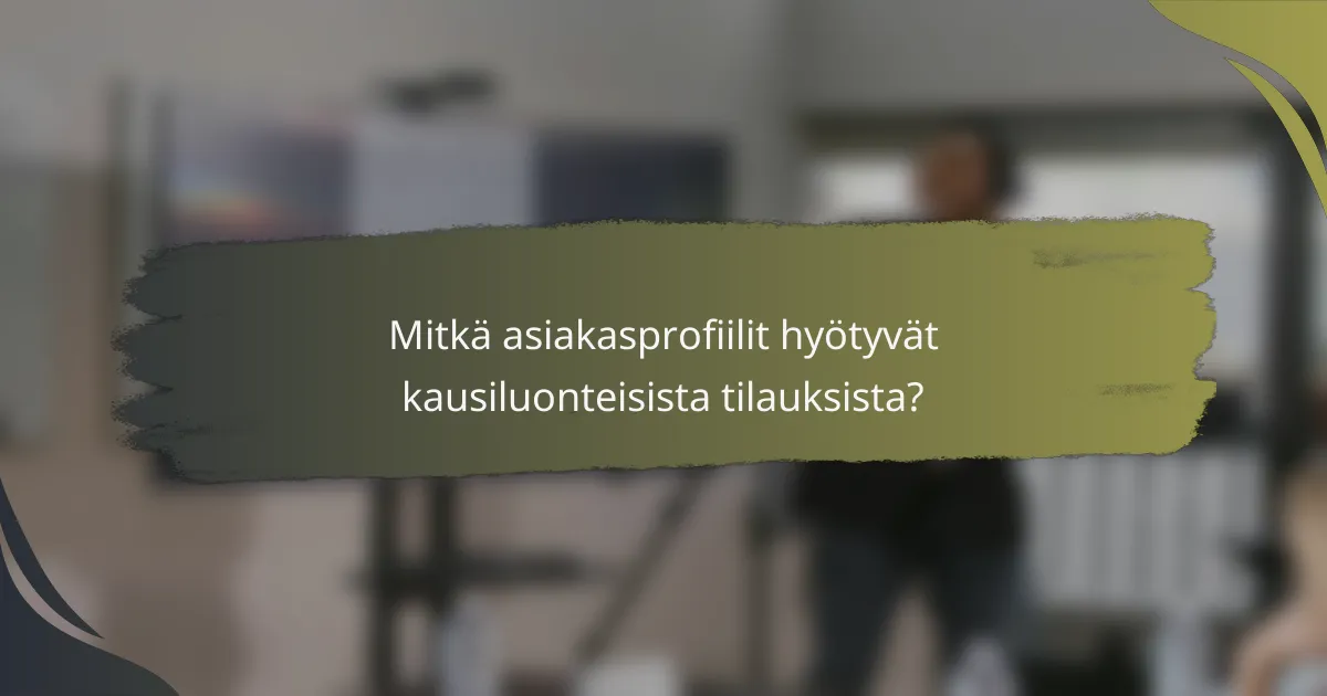 Mitkä asiakasprofiilit hyötyvät kausiluonteisista tilauksista?