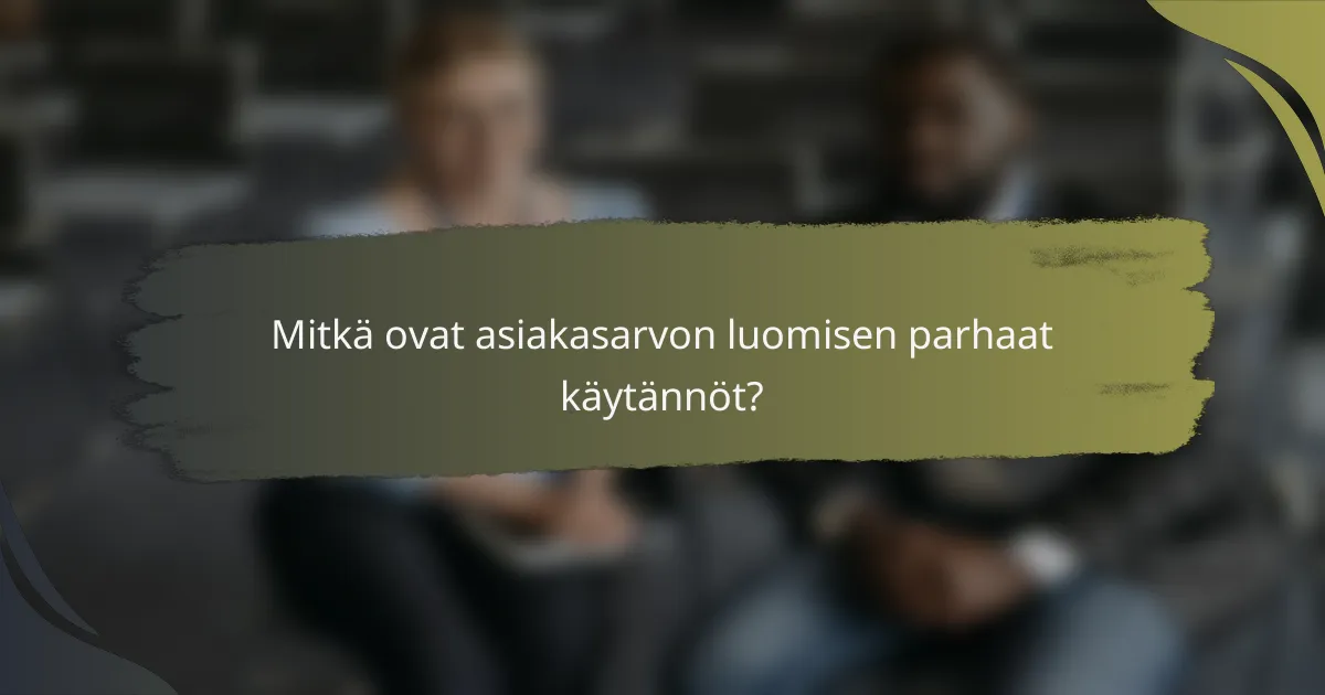 Mitkä ovat asiakasarvon luomisen parhaat käytännöt?