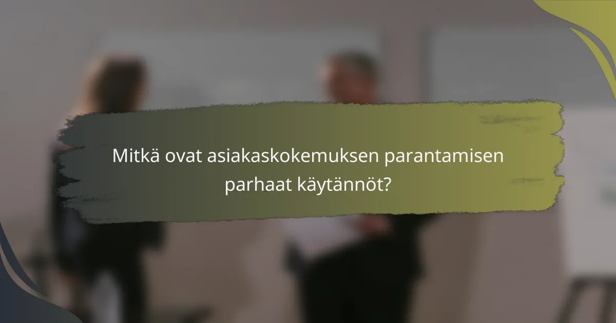Mitkä ovat asiakaskokemuksen parantamisen parhaat käytännöt?
