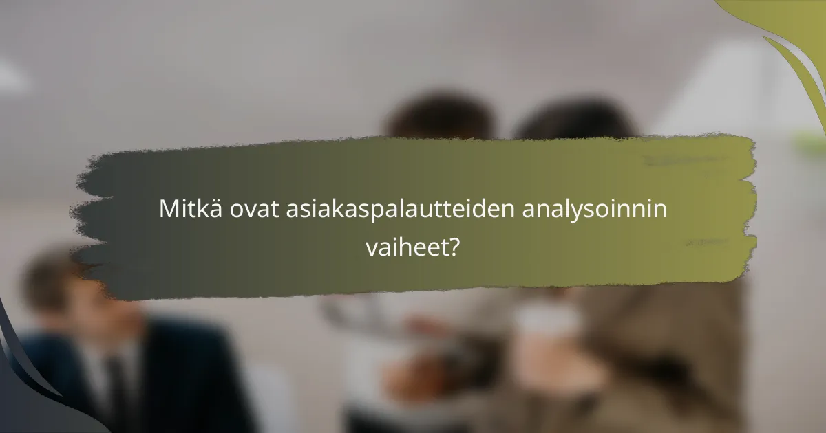 Mitkä ovat asiakaspalautteiden analysoinnin vaiheet?