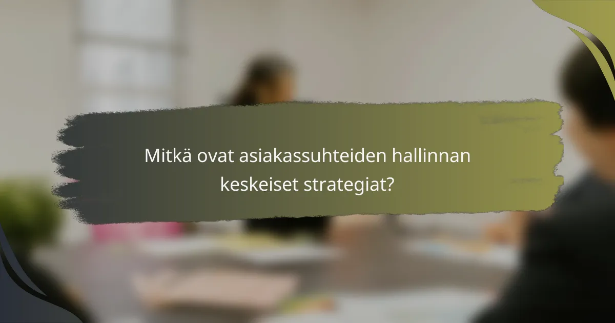 Mitkä ovat asiakassuhteiden hallinnan keskeiset strategiat?