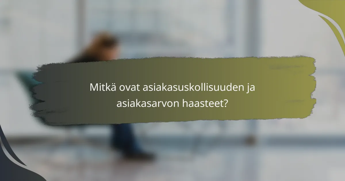 Mitkä ovat asiakasuskollisuuden ja asiakasarvon haasteet?
