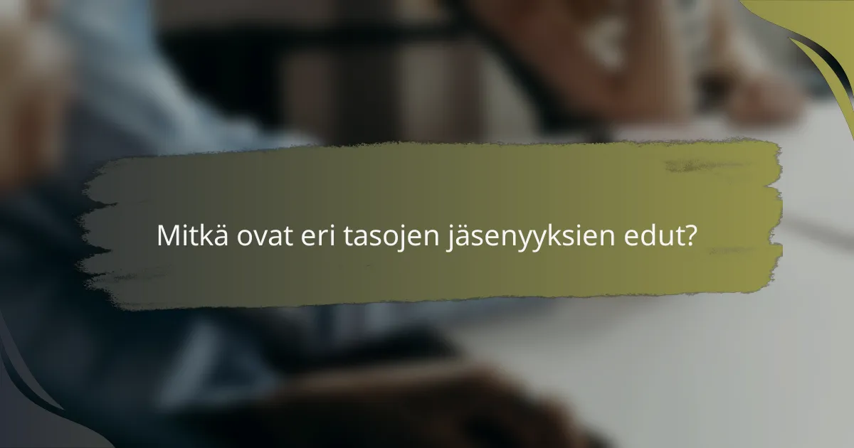 Mitkä ovat eri tasojen jäsenyyksien edut?