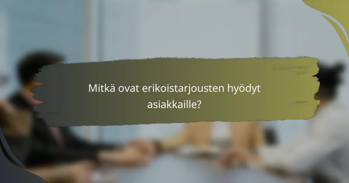 Mitkä ovat erikoistarjousten hyödyt asiakkaille?