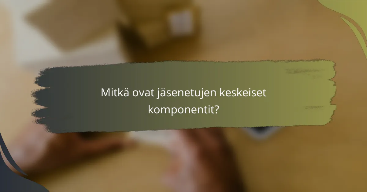 Mitkä ovat jäsenetujen keskeiset komponentit?