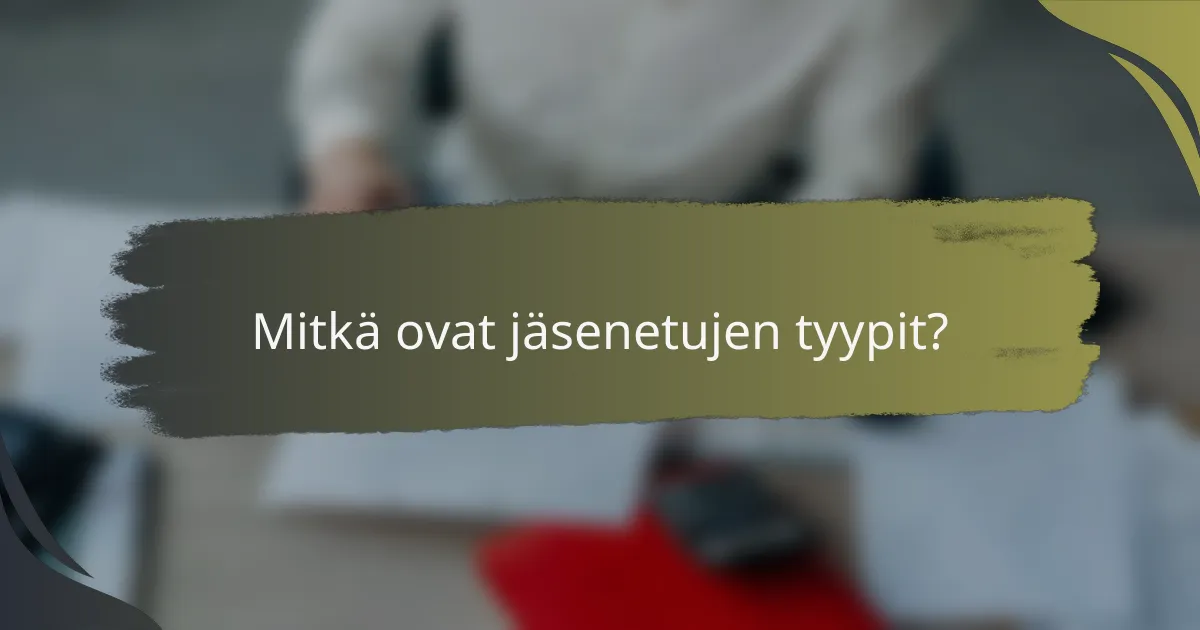 Mitkä ovat jäsenetujen tyypit?