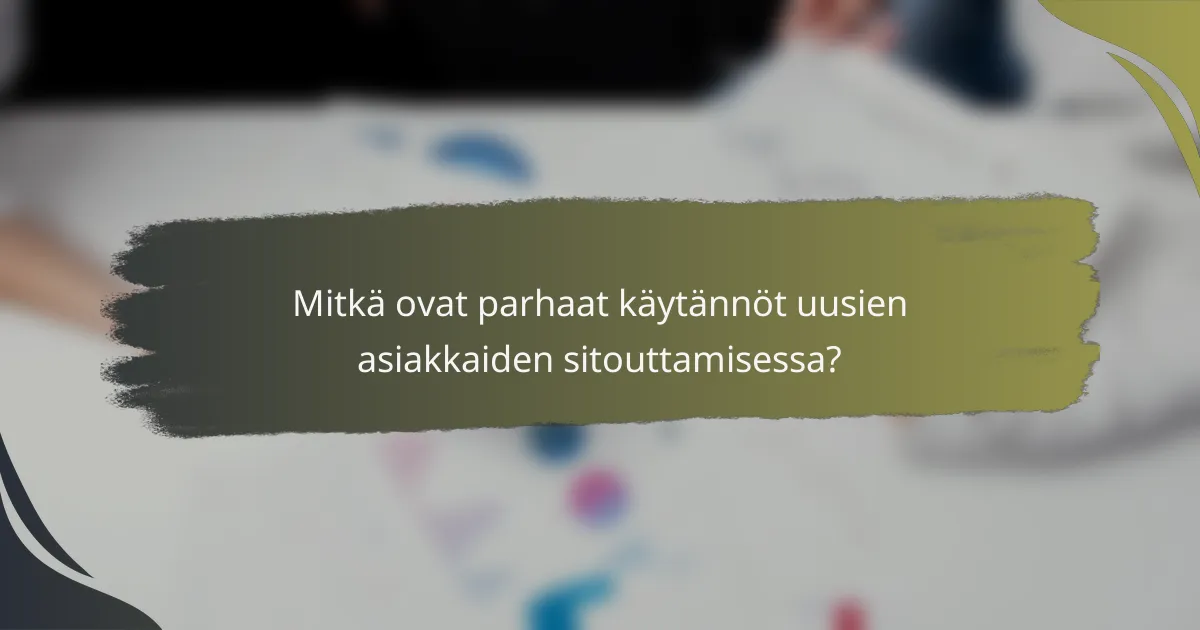 Mitkä ovat parhaat käytännöt uusien asiakkaiden sitouttamisessa?