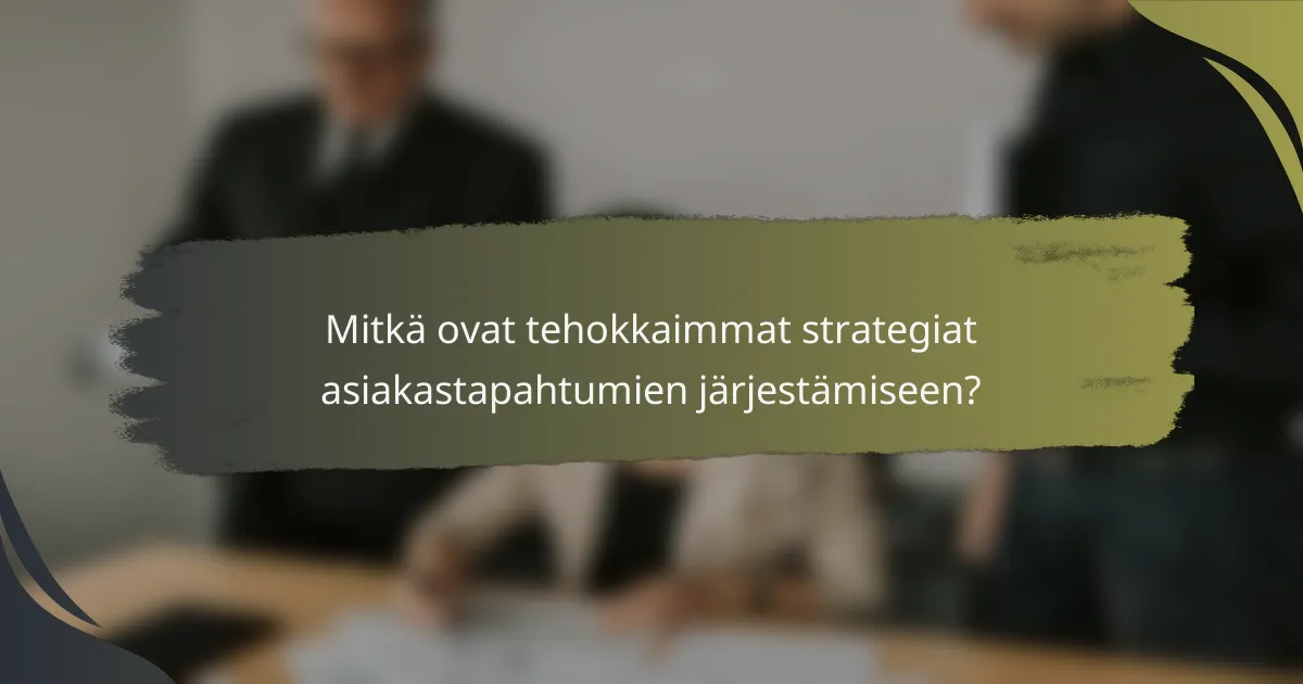 Mitkä ovat tehokkaimmat strategiat asiakastapahtumien järjestämiseen?
