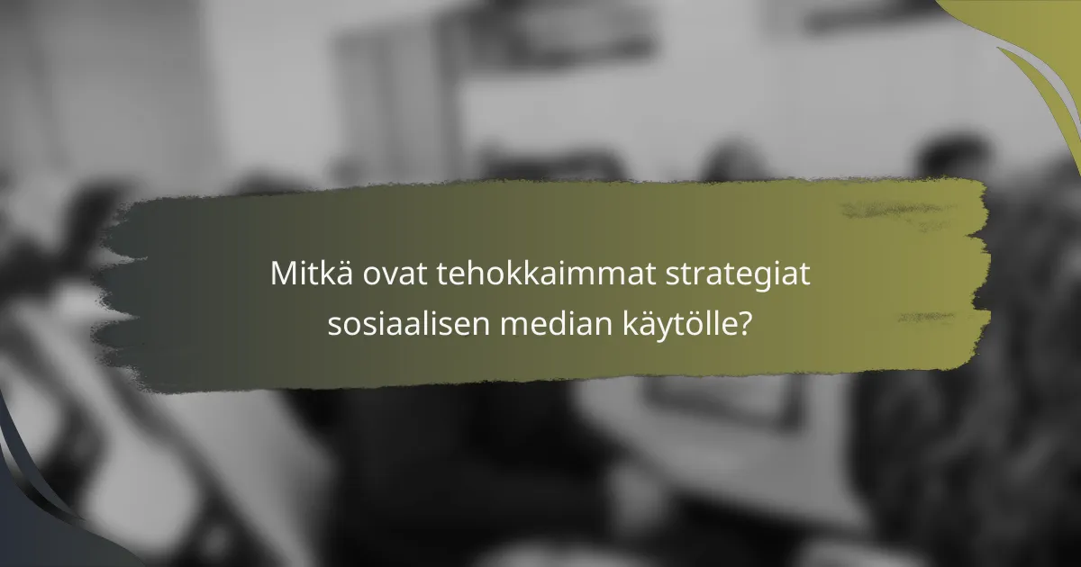 Mitkä ovat tehokkaimmat strategiat sosiaalisen median käytölle?