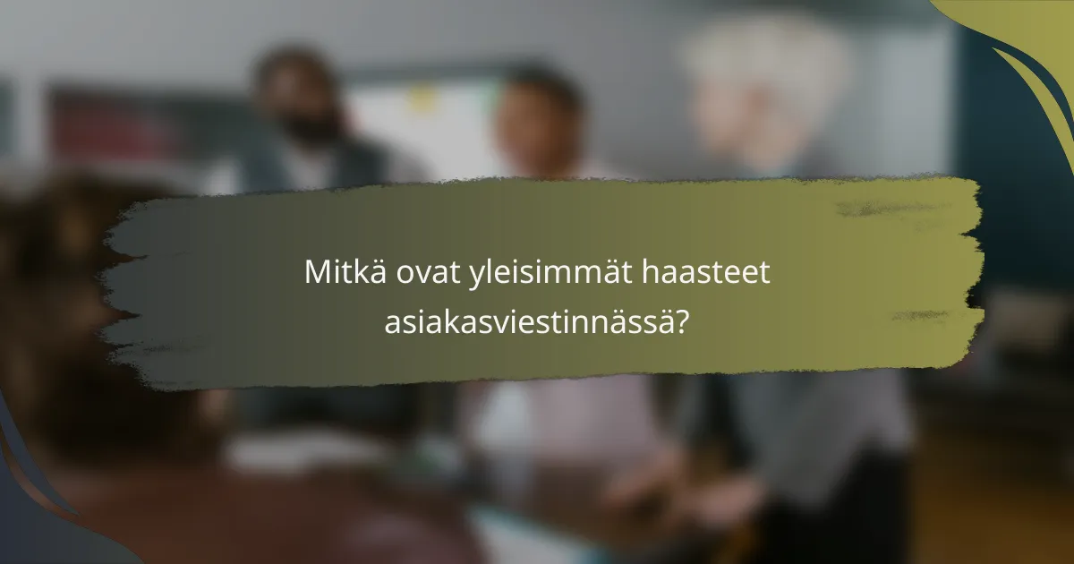 Mitkä ovat yleisimmät haasteet asiakasviestinnässä?