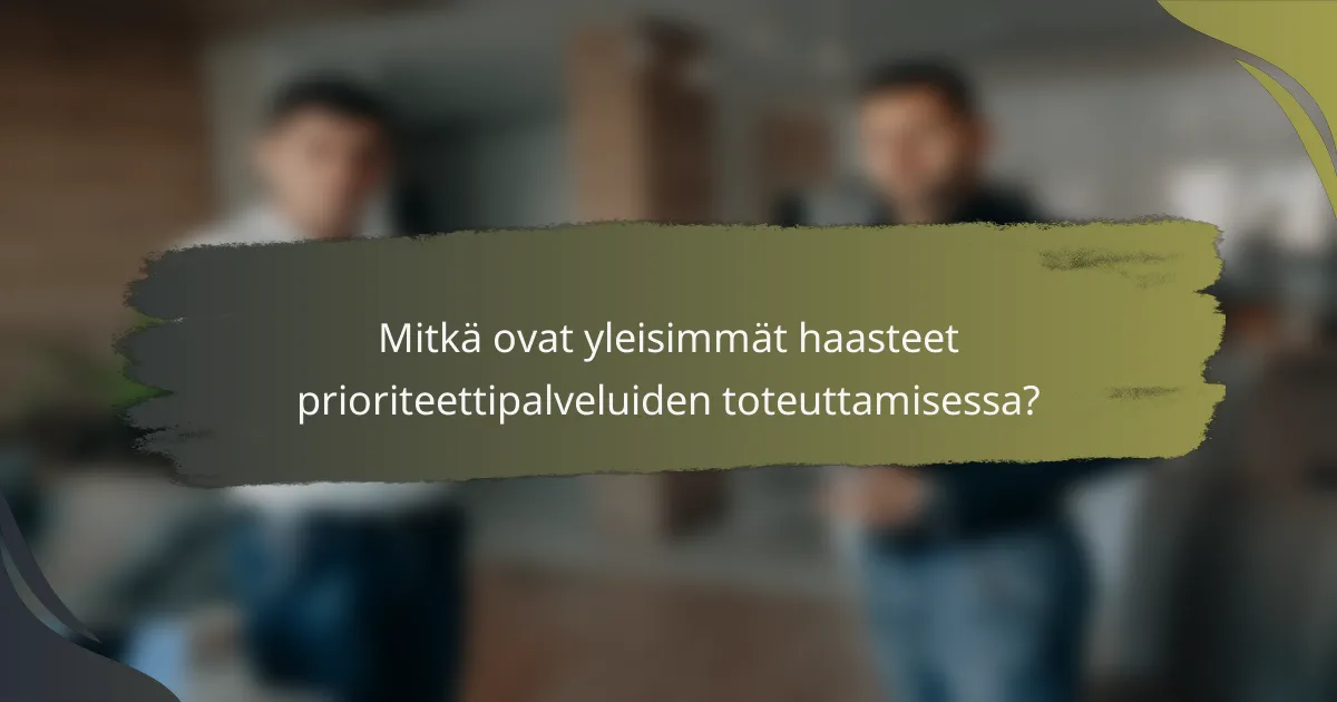 Mitkä ovat yleisimmät haasteet prioriteettipalveluiden toteuttamisessa?