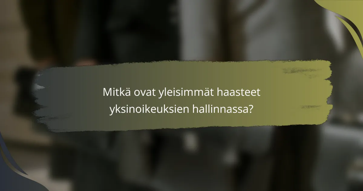 Mitkä ovat yleisimmät haasteet yksinoikeuksien hallinnassa?