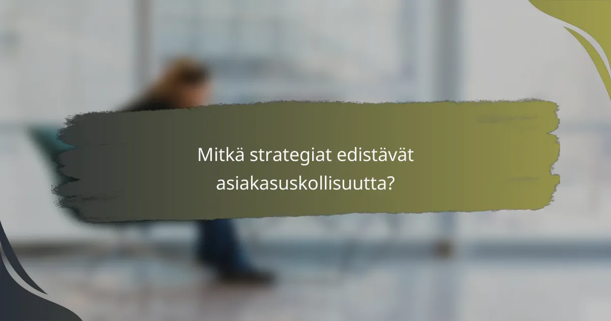 Mitkä strategiat edistävät asiakasuskollisuutta?