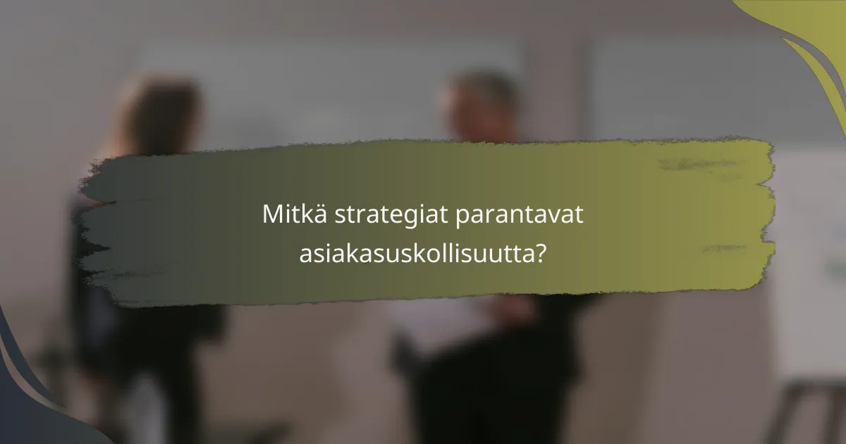 Mitkä strategiat parantavat asiakasuskollisuutta?